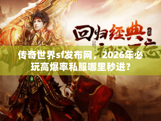 传奇世界sf发布网，2026年必玩高爆率私服哪里秒进？