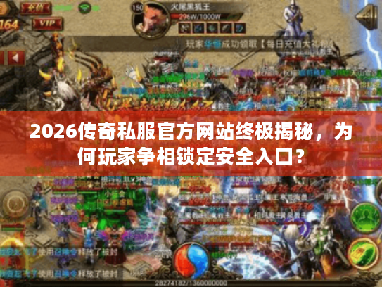 2026传奇私服官方网站终极揭秘，为何玩家争相锁定安全入口？