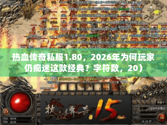热血传奇私服1.80，2026年为何玩家仍痴迷这款经典？字符数，20）