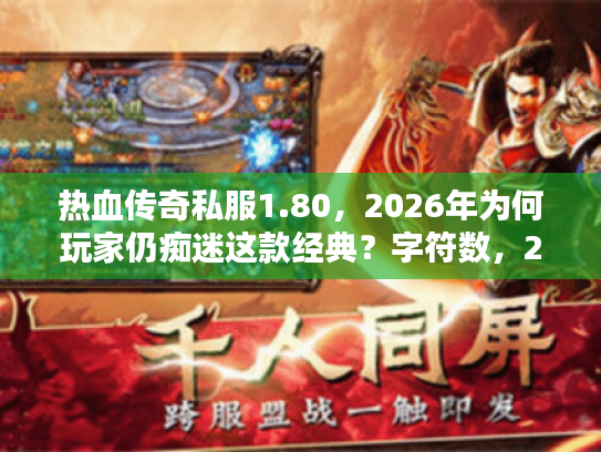 热血传奇私服1.80，2026年为何玩家仍痴迷这款经典？字符数，20）