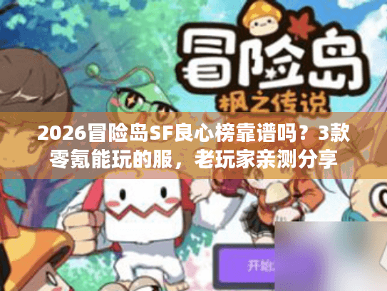 2026冒险岛SF良心榜靠谱吗？3款零氪能玩的服，老玩家亲测分享