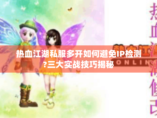 热血江湖私服多开如何避免IP检测?三大实战技巧揭秘