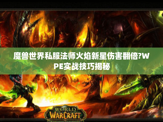 魔兽世界私服法师火焰新星伤害翻倍?WPE实战技巧揭秘