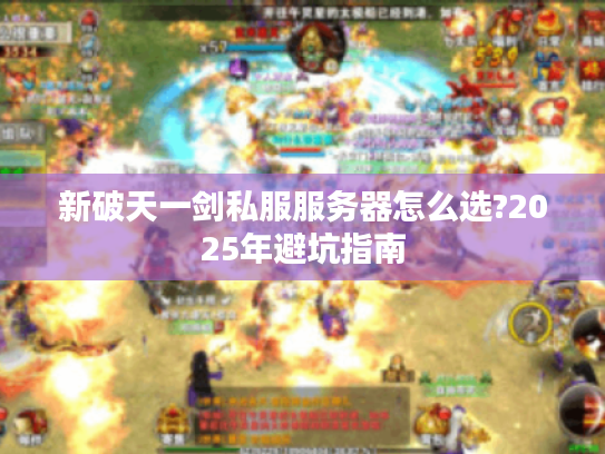 新破天一剑私服服务器怎么选?2025年避坑指南