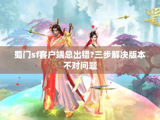 蜀门sf客户端总出错?三步解决版本不对问题