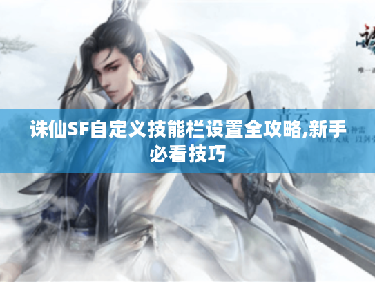 诛仙SF自定义技能栏设置全攻略,新手必看技巧