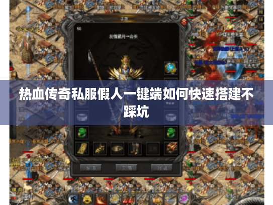 热血传奇私服假人一键端如何快速搭建不踩坑
