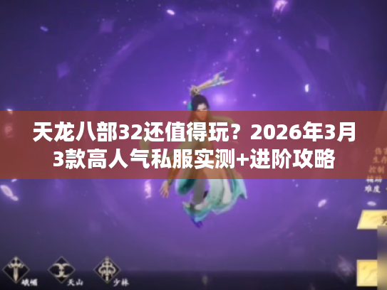 天龙八部32还值得玩？2026年3月3款高人气私服实测+进阶攻略