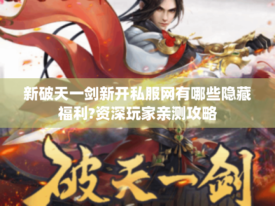 新破天一剑新开私服网有哪些隐藏福利?资深玩家亲测攻略
