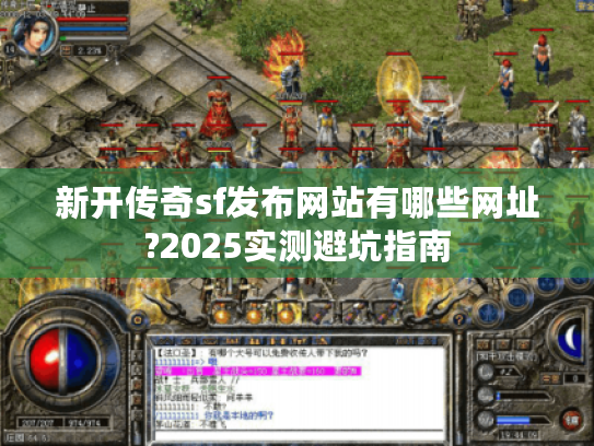 新开传奇sf发布网站有哪些网址?2025实测避坑指南