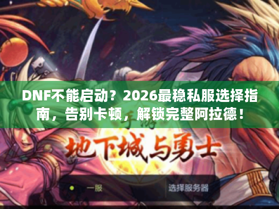 DNF不能启动？2026最稳私服选择指南，告别卡顿，解锁完整阿拉德！
