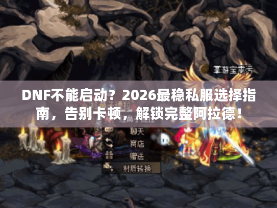 DNF不能启动？2026最稳私服选择指南，告别卡顿，解锁完整阿拉德！