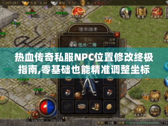 热血传奇私服NPC位置修改终极指南,零基础也能精准调整坐标