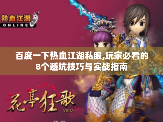 百度一下热血江湖私服,玩家必看的8个避坑技巧与实战指南