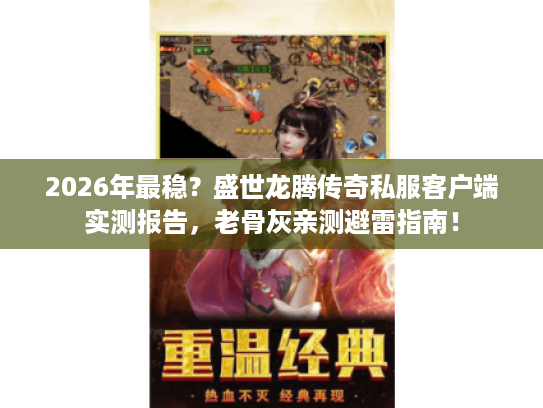 2026年最稳？盛世龙腾传奇私服客户端实测报告，老骨灰亲测避雷指南！