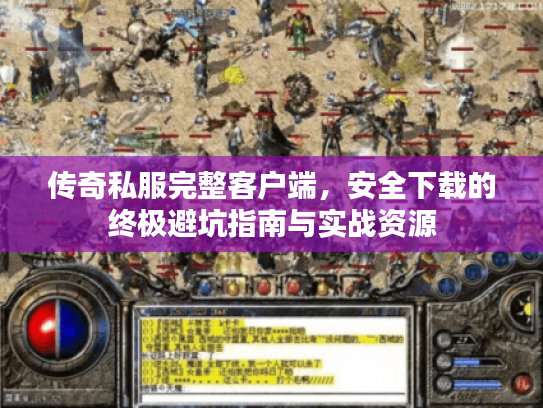 传奇私服完整客户端，安全下载的终极避坑指南与实战资源