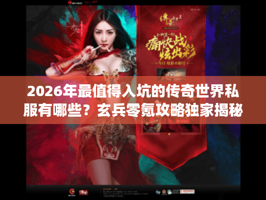 2026年最值得入坑的传奇世界私服有哪些？玄兵零氪攻略独家揭秘！