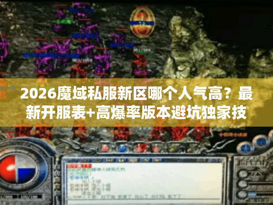 2026魔域私服新区哪个人气高？最新开服表+高爆率版本避坑独家技巧