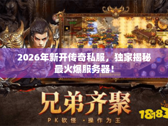 2026年新开传奇私服，独家揭秘最火爆服务器！