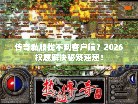 传奇私服找不到客户端？2026权威解决秘笈速递！