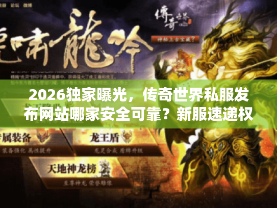 2026独家曝光，传奇世界私服发布网站哪家安全可靠？新服速递权威推荐