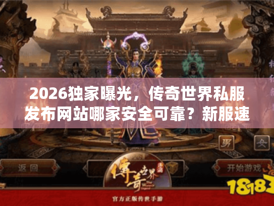 2026独家曝光，传奇世界私服发布网站哪家安全可靠？新服速递权威推荐