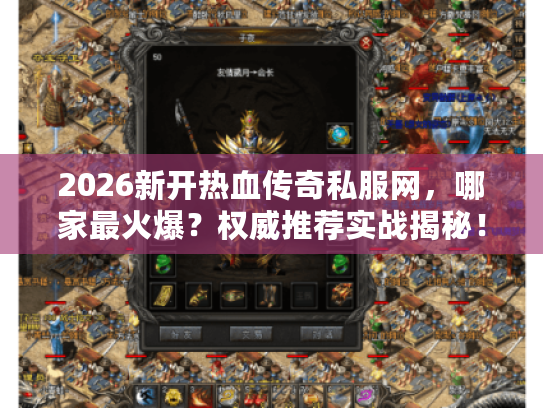 2026新开热血传奇私服网，哪家最火爆？权威推荐实战揭秘！