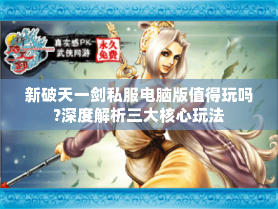 新破天一剑私服电脑版值得玩吗?深度解析三大核心玩法