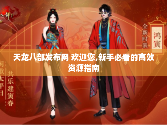 天龙八部发布网 欢迎您,新手必看的高效资源指南