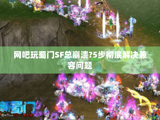 网吧玩蜀门SF总崩溃?5步彻底解决兼容问题