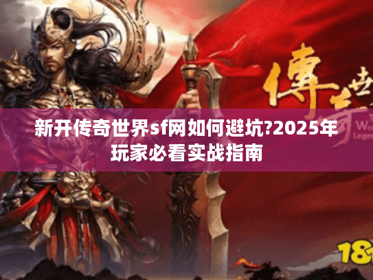 新开传奇世界sf网如何避坑?2025年玩家必看实战指南