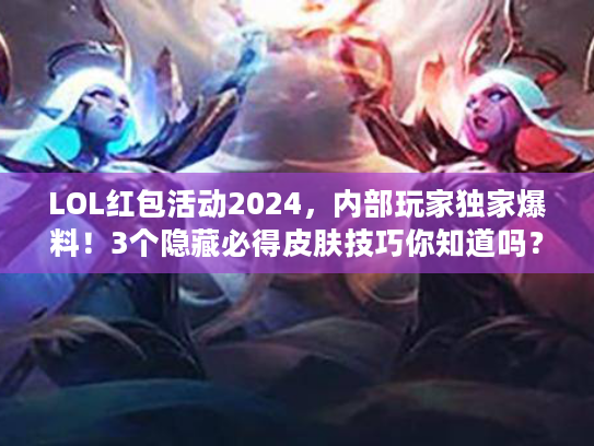 LOL红包活动2024，内部玩家独家爆料！3个隐藏必得皮肤技巧你知道吗？