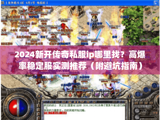 2024新开传奇私服ip哪里找？高爆率稳定服实测推荐（附避坑指南）