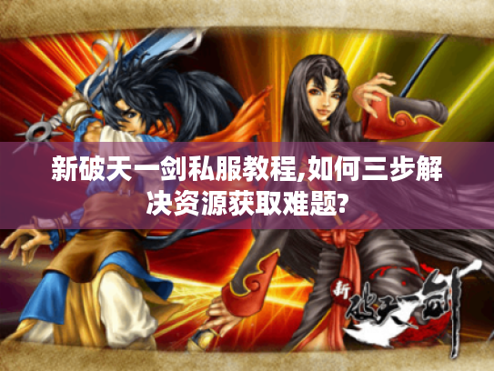 新破天一剑私服教程,如何三步解决资源获取难题?