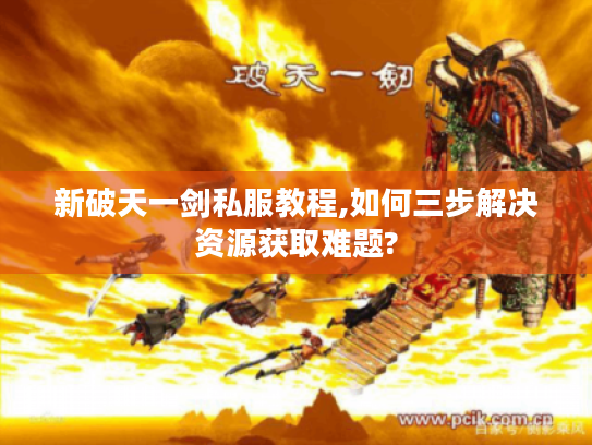 新破天一剑私服教程,如何三步解决资源获取难题?