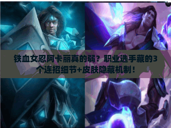 铁血女忍阿卡丽真的弱？职业选手藏的3个连招细节+皮肤隐藏机制！