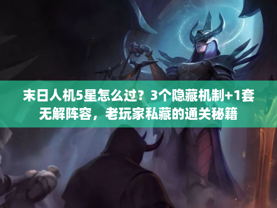 末日人机5星怎么过？3个隐藏机制+1套无解阵容，老玩家私藏的通关秘籍