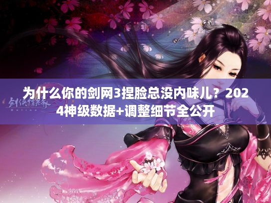 为什么你的剑网3捏脸总没内味儿？2024神级数据+调整细节全公开