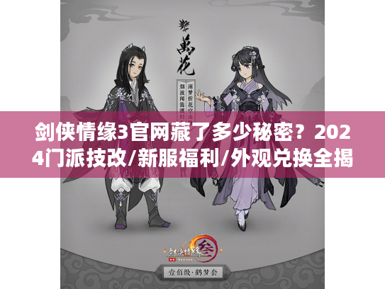 剑侠情缘3官网藏了多少秘密？2024门派技改/新服福利/外观兑换全揭秘