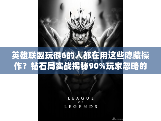英雄联盟玩很6的人都在用这些隐藏操作？钻石局实战揭秘90%玩家忽略的细节