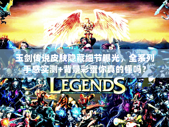 玉剑传说皮肤隐藏细节曝光，全系列手感实测+背景彩蛋你真的懂吗？