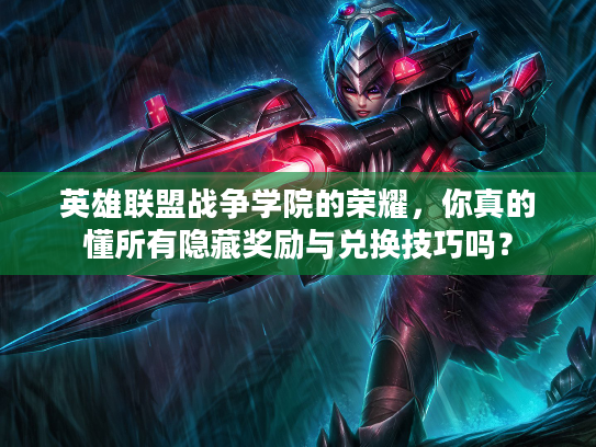 英雄联盟战争学院的荣耀，你真的懂所有隐藏奖励与兑换技巧吗？