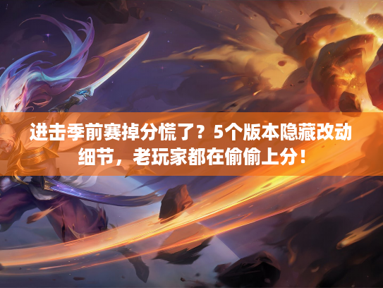 进击季前赛掉分慌了？5个版本隐藏改动细节，老玩家都在偷偷上分！