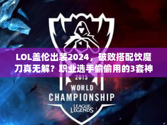 LOL盖伦出装2024，破败搭配饮魔刀真无解？职业选手偷偷用的3套神装