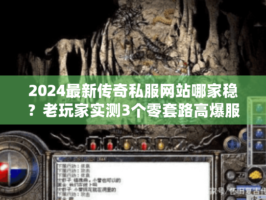 2024最新传奇私服网站哪家稳？老玩家实测3个零套路高爆服（附地址）