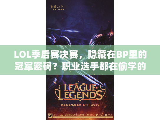 LOL季后赛决赛，隐藏在BP里的冠军密码？职业选手都在偷学的决胜细节