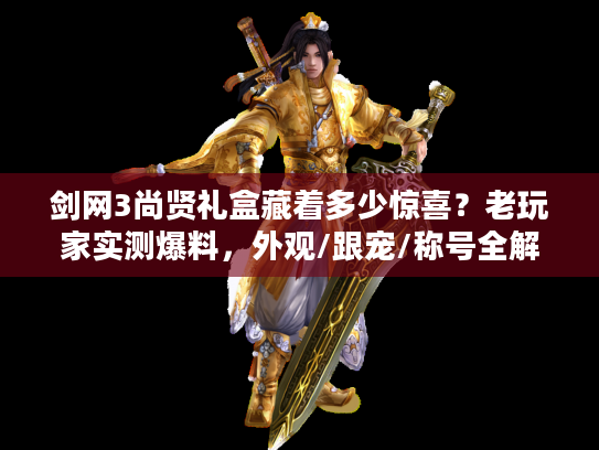 剑网3尚贤礼盒藏着多少惊喜？老玩家实测爆料，外观/跟宠/称号全解析