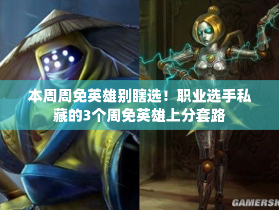 本周周免英雄别瞎选！职业选手私藏的3个周免英雄上分套路