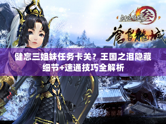 健忘三姐妹任务卡关？王国之泪隐藏细节+速通技巧全解析