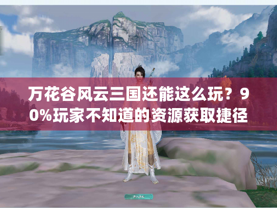 万花谷风云三国还能这么玩？90%玩家不知道的资源获取捷径&团战套路